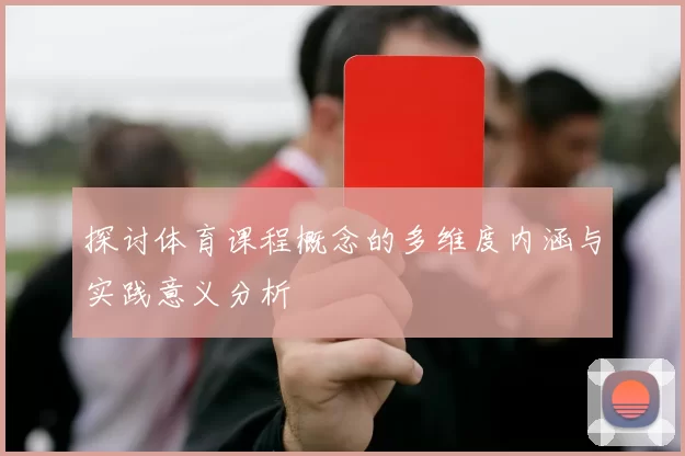 探讨体育课程概念的多维度内涵与实践意义分析